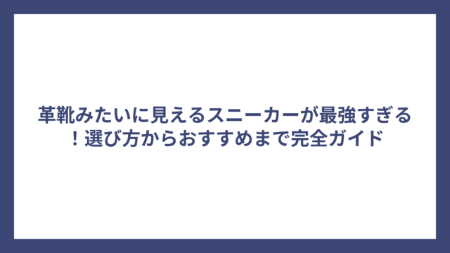 革靴みたいに見えるスニーカーが最強すぎる！選び方からおすすめまで完全ガイド