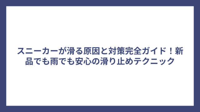 スニーカーが滑る原因と対策完全ガイド！新品でも雨でも安心の滑り止めテクニック