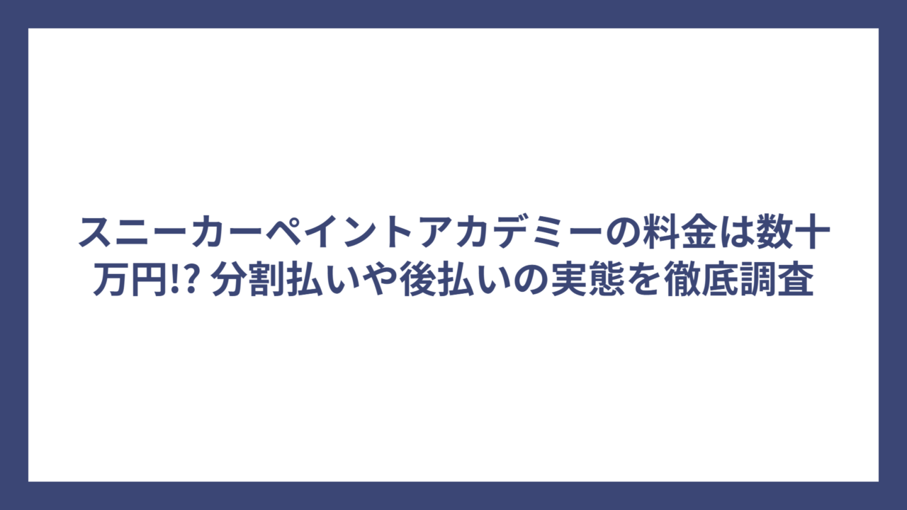 スニーカーペイントアカデミーの料金は数十万円!? 分割払いや後払いの実態を徹底調査