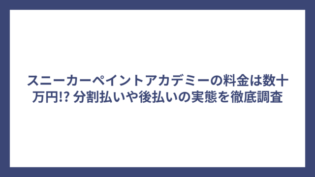 スニーカーペイントアカデミーの料金は数十万円!? 分割払いや後払いの実態を徹底調査