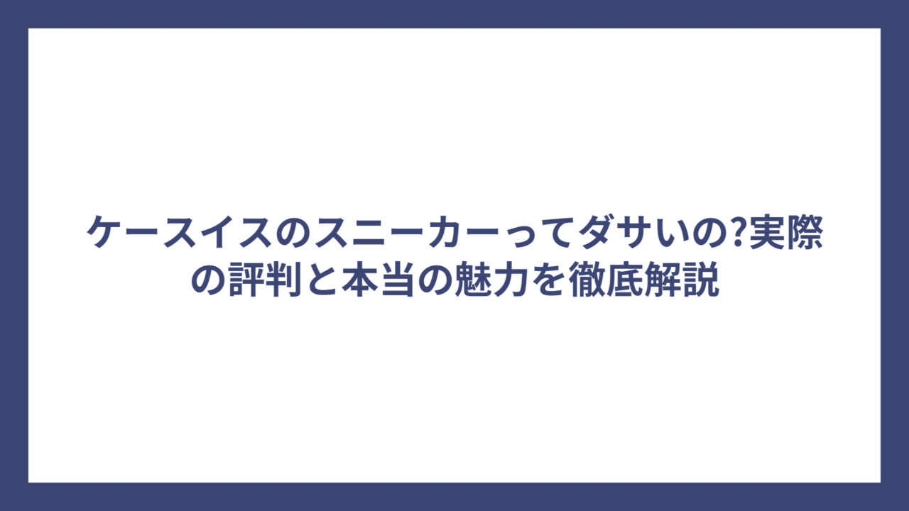 ケースイスのスニーカーってダサいの?実際の評判と本当の魅力を徹底解説