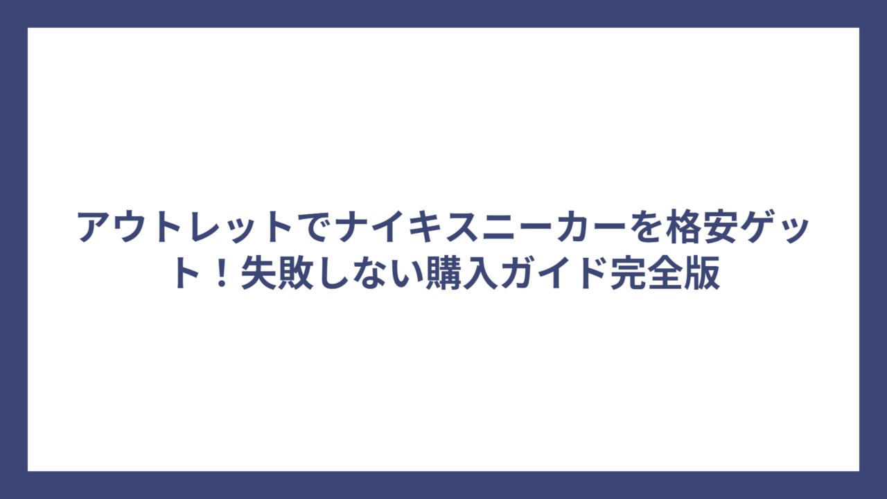 アウトレットでナイキスニーカーを格安ゲット！失敗しない購入ガイド完全版