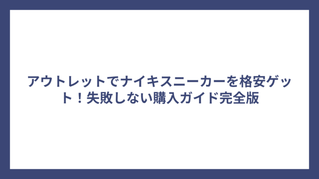 アウトレットでナイキスニーカーを格安ゲット！失敗しない購入ガイド完全版