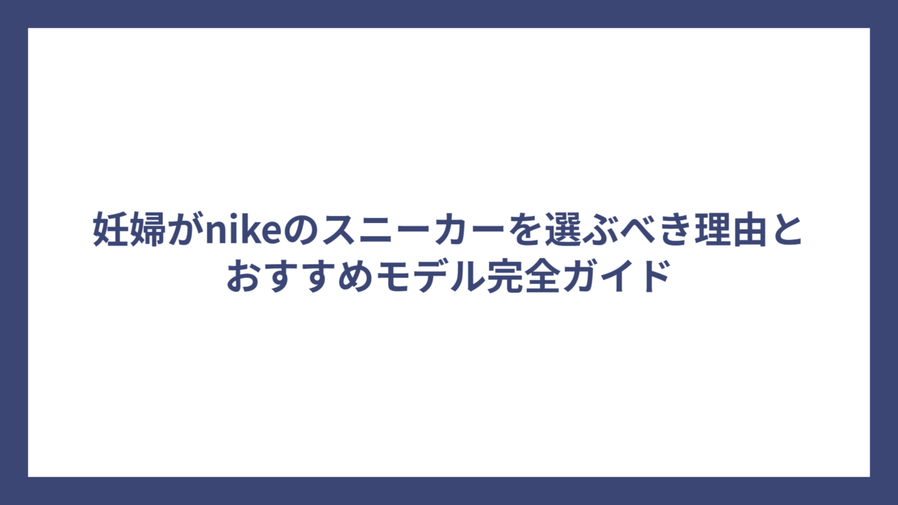 妊婦がnikeのスニーカーを選ぶべき理由とおすすめモデル完全ガイド
