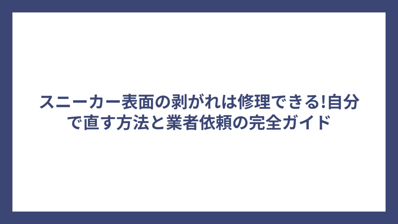 スニーカー表面の剥がれは修理できる!自分で直す方法と業者依頼の完全ガイド