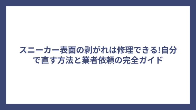 スニーカー表面の剥がれは修理できる!自分で直す方法と業者依頼の完全ガイド