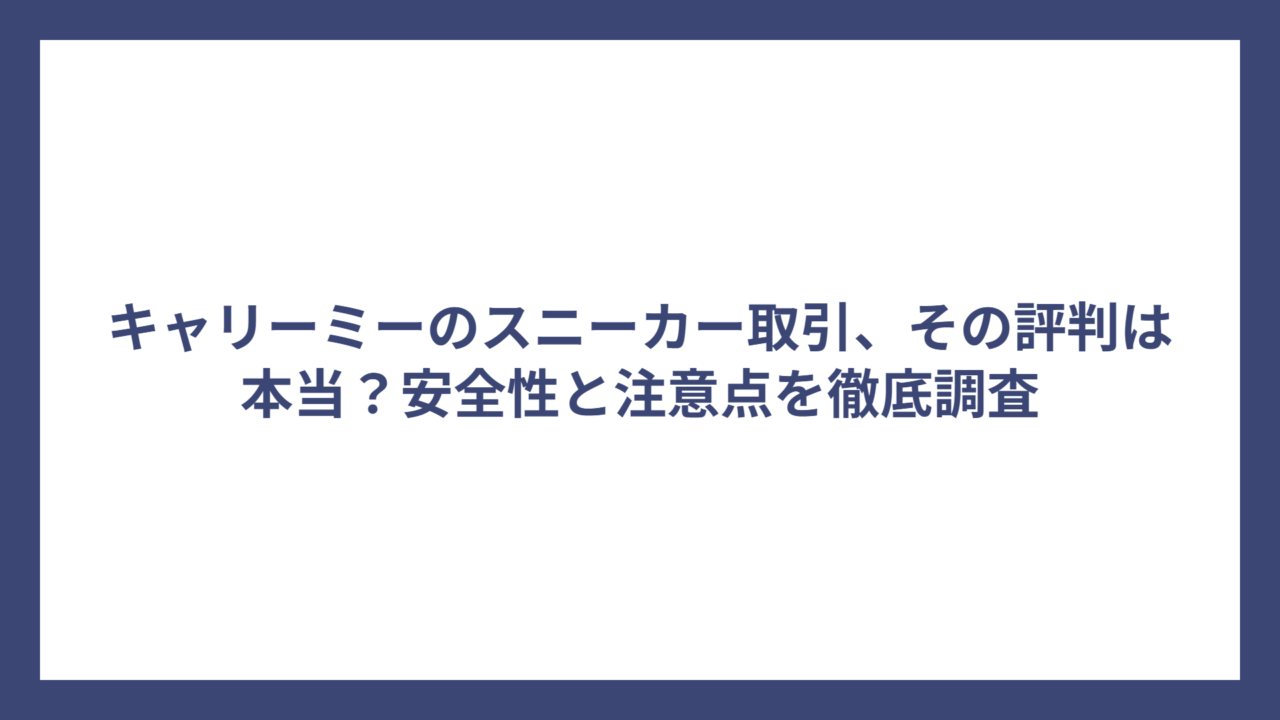 キャリーミーのスニーカー取引、その評判は本当？安全性と注意点を徹底調査