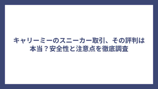 キャリーミーのスニーカー取引、その評判は本当？安全性と注意点を徹底調査