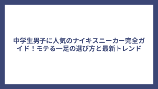 中学生男子に人気のナイキスニーカー完全ガイド！モテる一足の選び方と最新トレンド