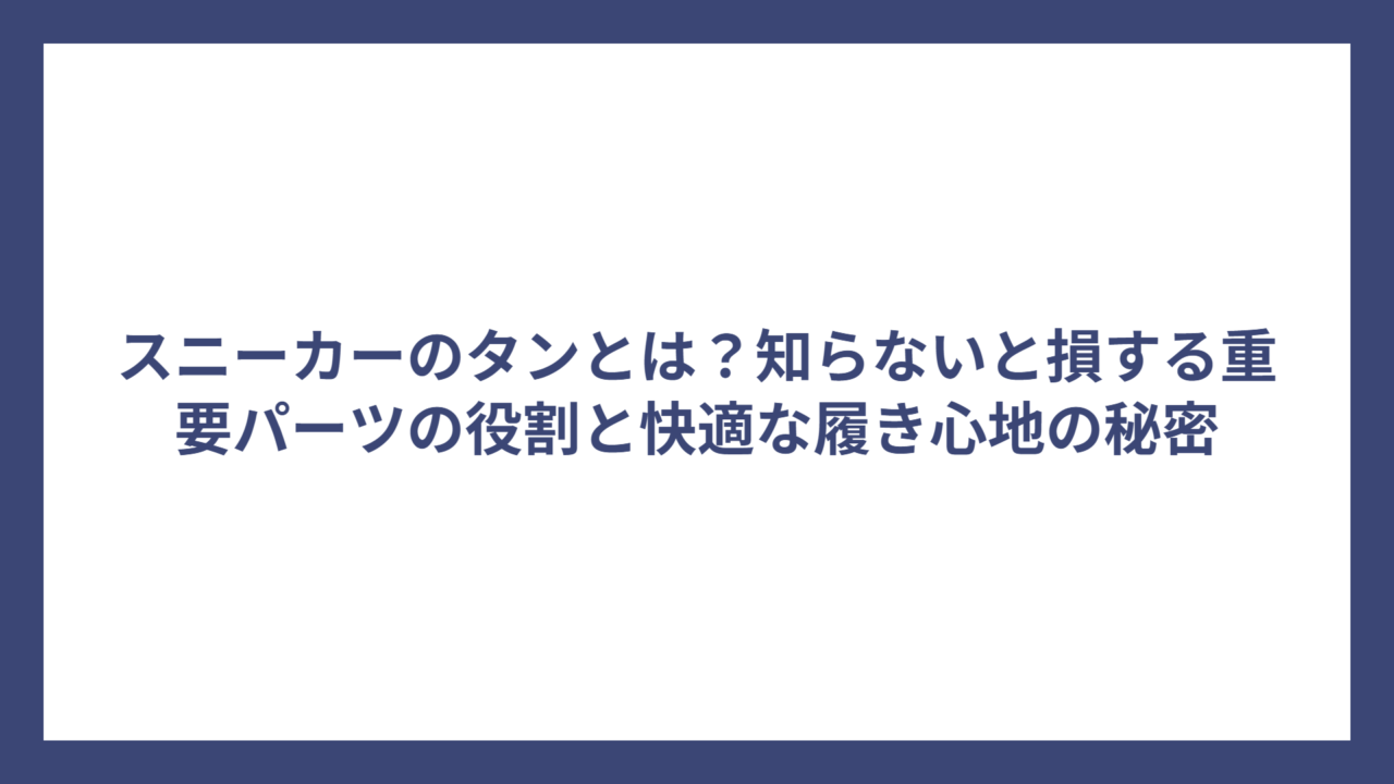 スニーカーのタンとは？知らないと損する重要パーツの役割と快適な履き心地の秘密