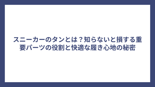 スニーカーのタンとは？知らないと損する重要パーツの役割と快適な履き心地の秘密
