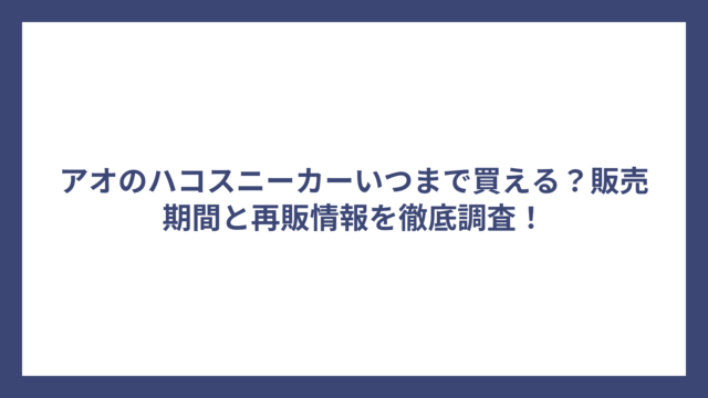 アオのハコスニーカーいつまで買える？販売期間と再販情報を徹底調査！