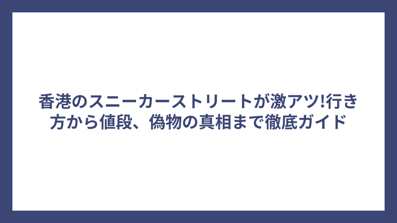 香港のスニーカーストリートが激アツ!行き方から値段、偽物の真相まで徹底ガイド