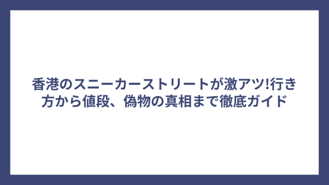 香港のスニーカーストリートが激アツ!行き方から値段、偽物の真相まで徹底ガイド