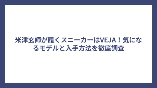 米津玄師が履くスニーカーはVEJA！気になるモデルと入手方法を徹底調査