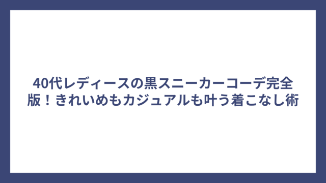 40代レディースの黒スニーカーコーデ完全版！きれいめもカジュアルも叶う着こなし術