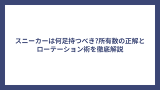 スニーカーは何足持つべき?所有数の正解とローテーション術を徹底解説