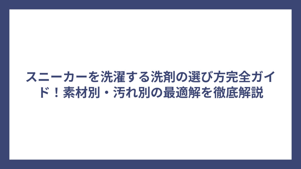 スニーカーを洗濯する洗剤の選び方完全ガイド！素材別・汚れ別の最適解を徹底解説