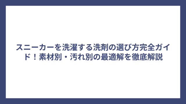 スニーカーを洗濯する洗剤の選び方完全ガイド！素材別・汚れ別の最適解を徹底解説