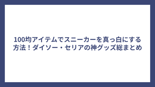 100均アイテムでスニーカーを真っ白にする方法！ダイソー・セリアの神グッズ総まとめ