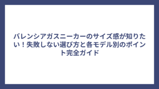 バレンシアガスニーカーのサイズ感が知りたい！失敗しない選び方と各モデル別のポイント完全ガイド