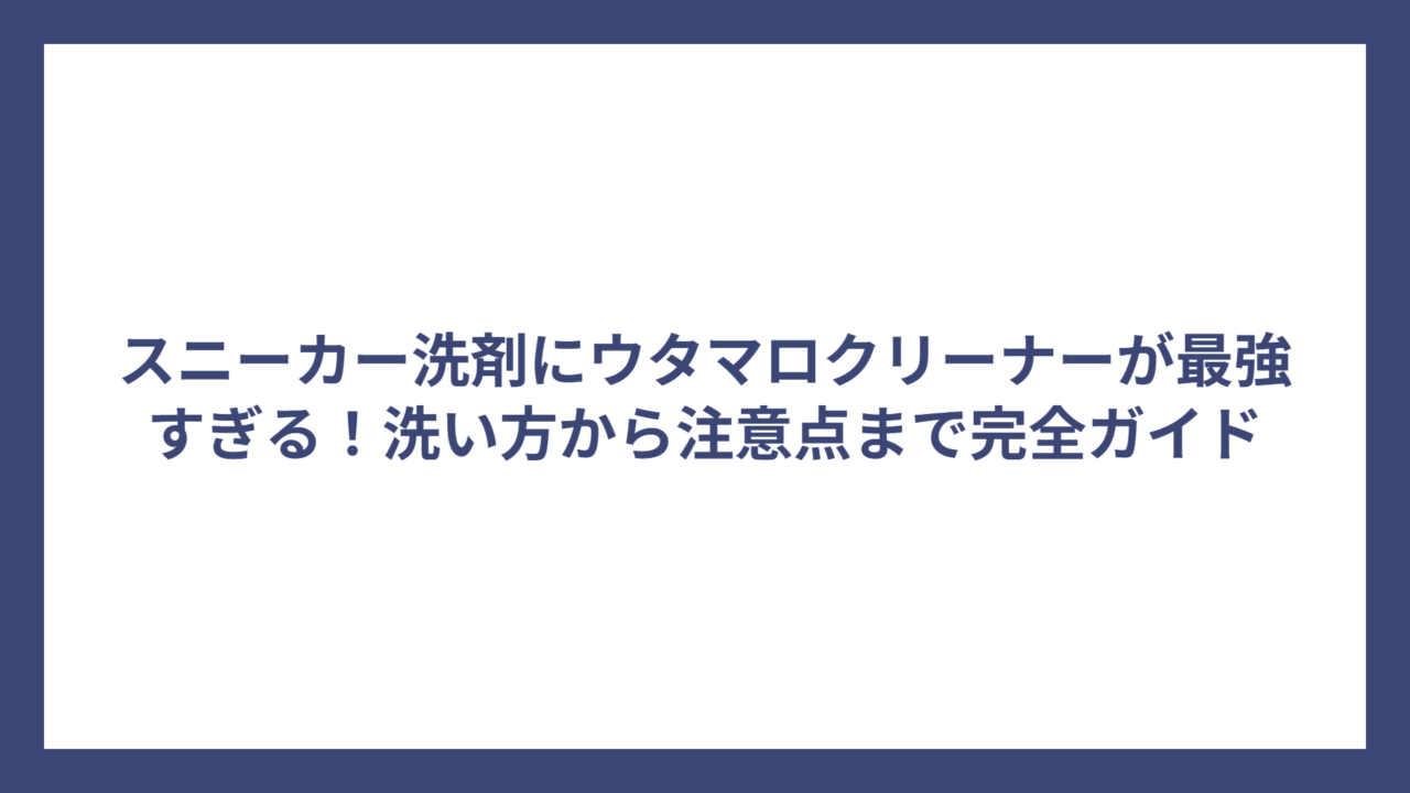 スニーカー洗剤にウタマロクリーナーが最強すぎる！洗い方から注意点まで完全ガイド