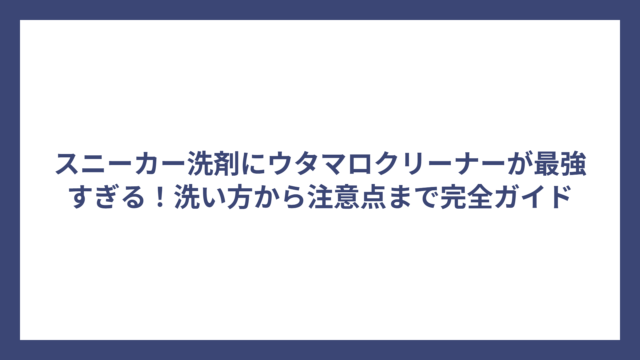 スニーカー洗剤にウタマロクリーナーが最強すぎる！洗い方から注意点まで完全ガイド