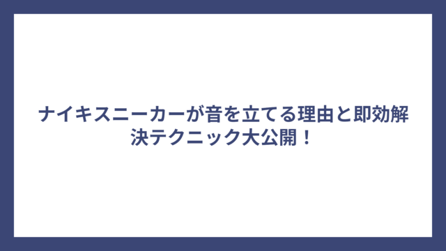 ナイキスニーカーが音を立てる理由と即効解決テクニック大公開！