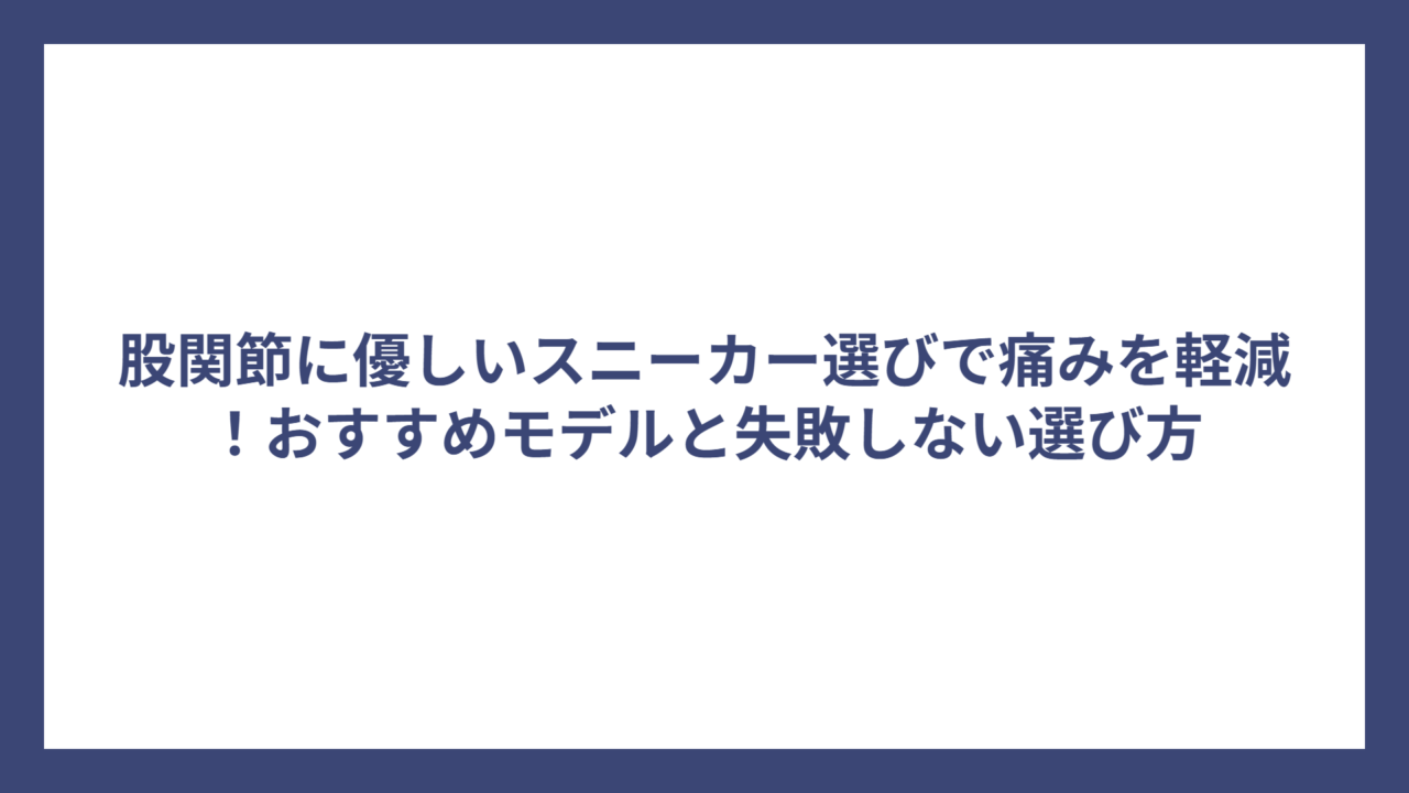 股関節に優しいスニーカー選びで痛みを軽減！おすすめモデルと失敗しない選び方