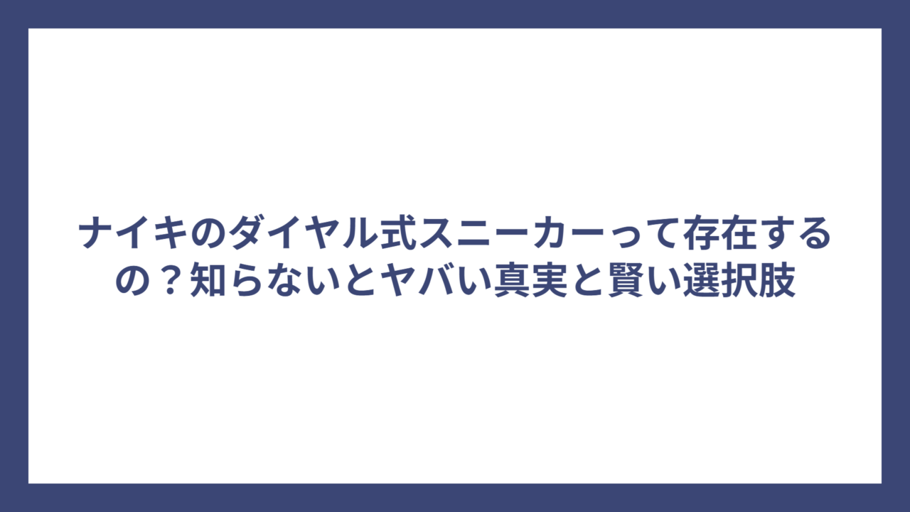 ナイキのダイヤル式スニーカーって存在するの？知らないとヤバい真実と賢い選択肢
