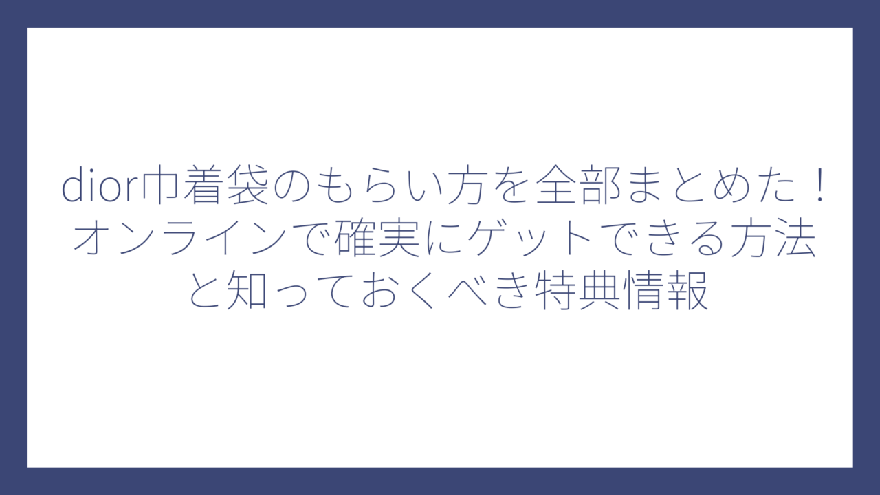 dior巾着袋のもらい方を全部まとめた！オンラインで確実にゲットできる方法と知っておくべき特典情報