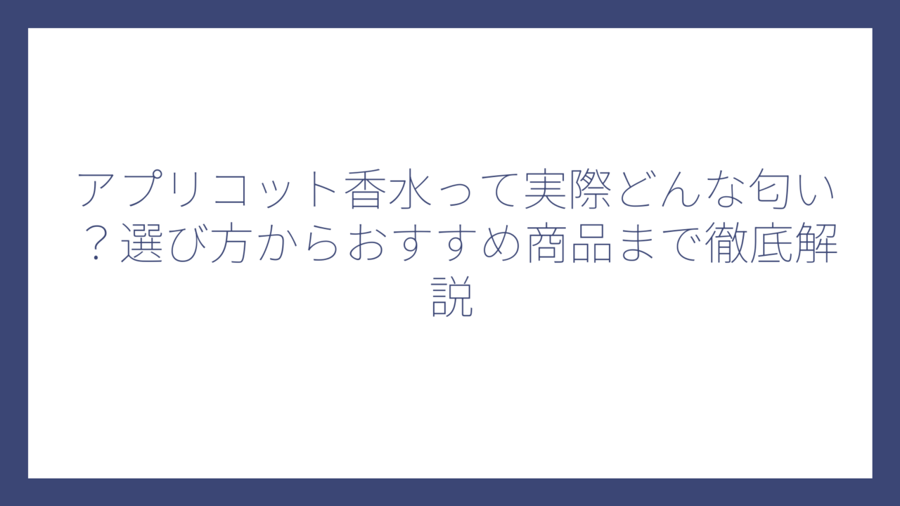 アプリコット香水って実際どんな匂い？選び方からおすすめ商品まで徹底解説