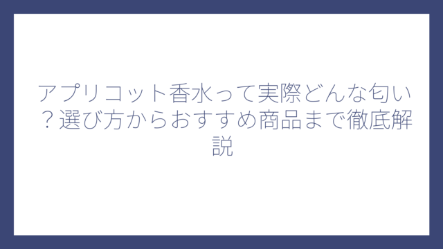アプリコット香水って実際どんな匂い？選び方からおすすめ商品まで徹底解説
