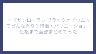 イヴサンローラン ブラックオピウムってどんな香り？特徴・バリエーション・価格まで全部まとめてみた