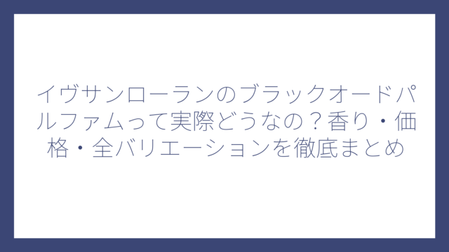 イヴサンローランのブラックオードパルファムって実際どうなの？香り・価格・全バリエーションを徹底まとめ