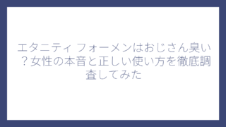 エタニティ フォーメンはおじさん臭い？女性の本音と正しい使い方を徹底調査してみた