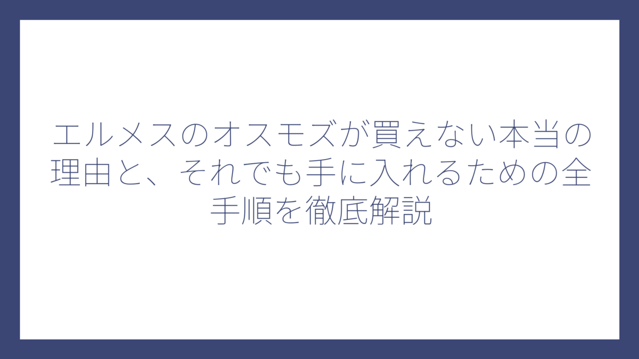 エルメスのオスモズが買えない本当の理由と、それでも手に入れるための全手順を徹底解説
