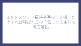 エルメスソルド招待基準の全真相｜どうすれば呼ばれるの？気になる条件を徹底解説