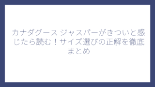 カナダグース ジャスパーがきついと感じたら読む！サイズ選びの正解を徹底まとめ