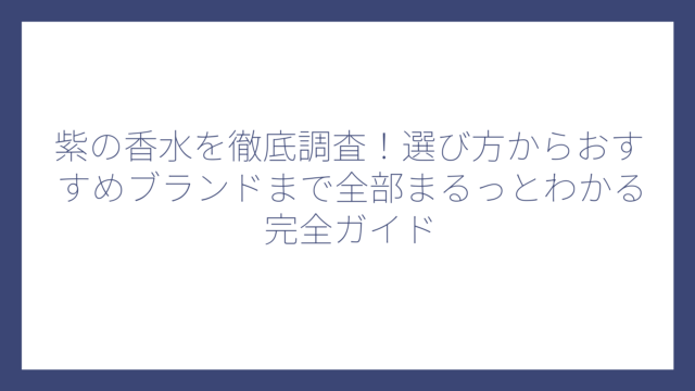 紫の香水を徹底調査！選び方からおすすめブランドまで全部まるっとわかる完全ガイド