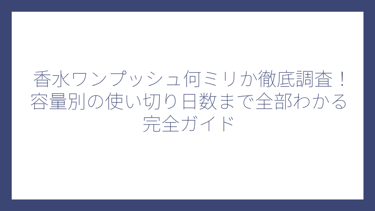 香水ワンプッシュ何ミリか徹底調査！容量別の使い切り日数まで全部わかる完全ガイド