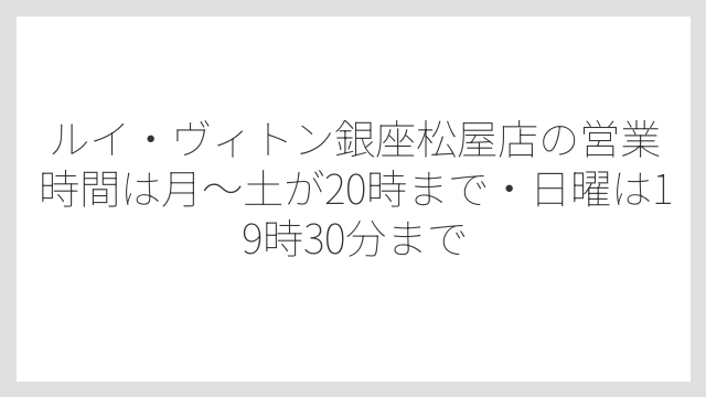 ルイ・ヴィトン銀座松屋店の営業時間は月〜土が20時まで・日曜は19時30分まで
