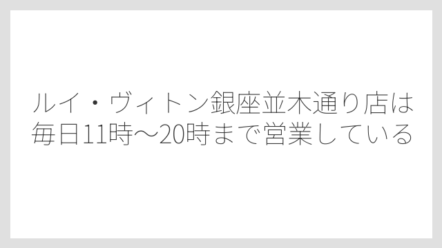 ルイ・ヴィトン銀座並木通り店は毎日11時〜20時まで営業している