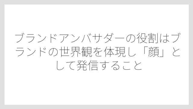 ブランドアンバサダーの役割はブランドの世界観を体現し「顔」として発信すること