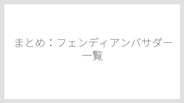 まとめ：フェンディアンバサダー一覧