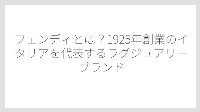 フェンディとは？1925年創業のイタリアを代表するラグジュアリーブランド