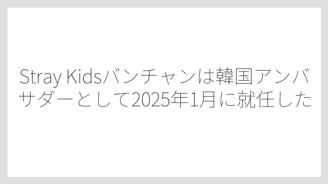 Stray Kidsバンチャンは韓国アンバサダーとして2025年1月に就任した