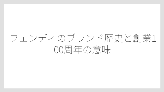 フェンディのブランド歴史と創業100周年の意味