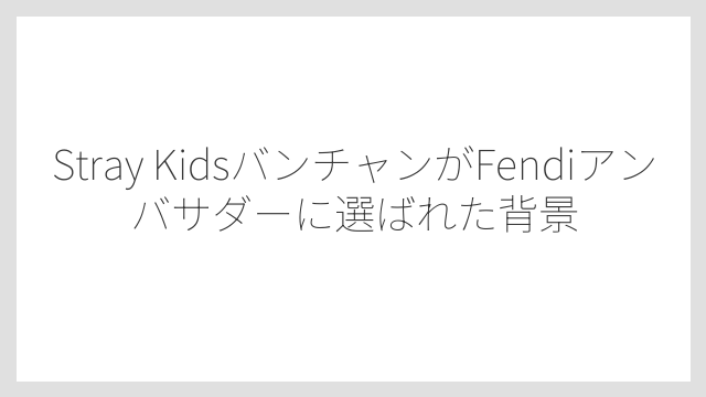 Stray KidsバンチャンがFendiアンバサダーに選ばれた背景