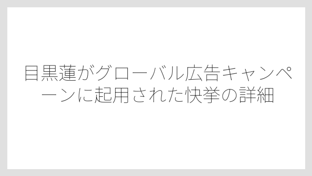 目黒蓮がグローバル広告キャンペーンに起用された快挙の詳細